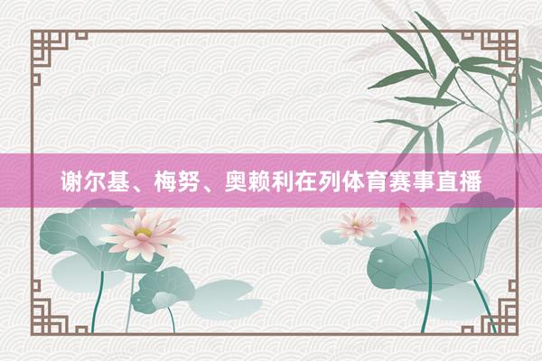 谢尔基、梅努、奥赖利在列体育赛事直播
