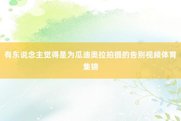 有东说念主觉得是为瓜迪奥拉拍摄的告别视频体育集锦