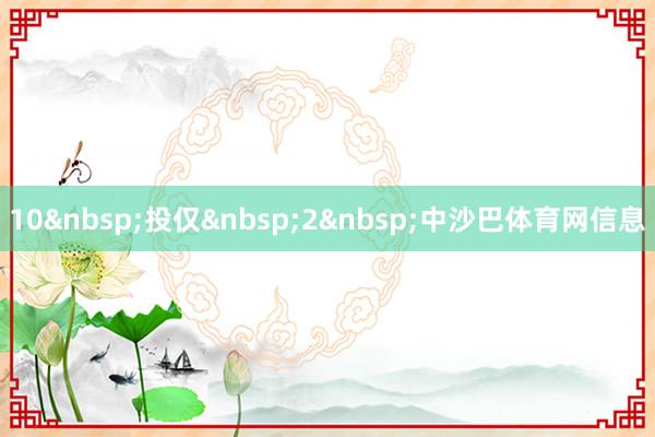 10&nbsp;投仅&nbsp;2&nbsp;中沙巴体育网信息