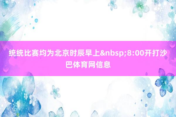 统统比赛均为北京时辰早上&nbsp;8:00开打沙巴体育网信息