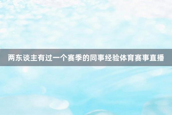 两东谈主有过一个赛季的同事经验体育赛事直播