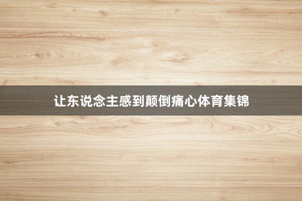 让东说念主感到颠倒痛心体育集锦