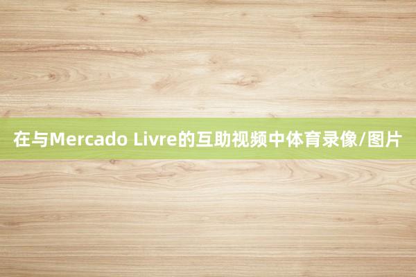 在与Mercado Livre的互助视频中体育录像/图片