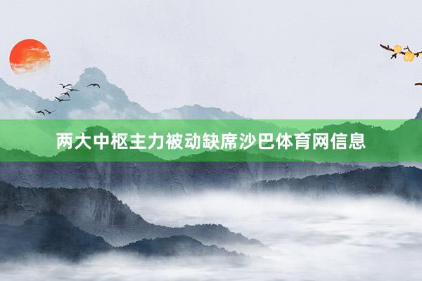 两大中枢主力被动缺席沙巴体育网信息
