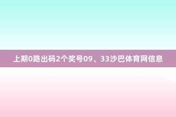 上期0路出码2个奖号09、33沙巴体育网信息