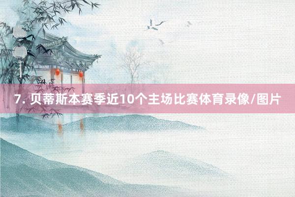 7. 贝蒂斯本赛季近10个主场比赛体育录像/图片