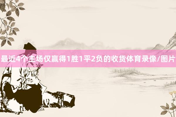 最近4个主场仅赢得1胜1平2负的收货体育录像/图片