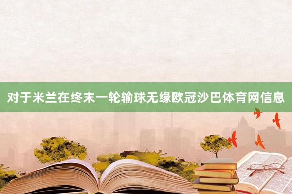 对于米兰在终末一轮输球无缘欧冠沙巴体育网信息