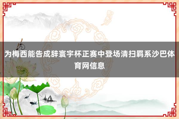 为梅西能告成辞寰宇杯正赛中登场清扫羁系沙巴体育网信息