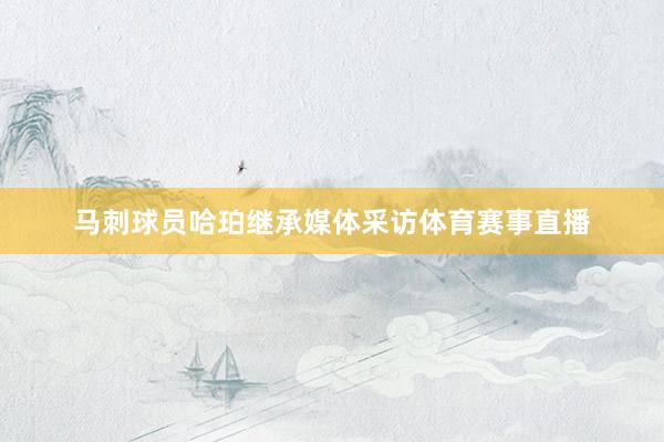 马刺球员哈珀继承媒体采访体育赛事直播