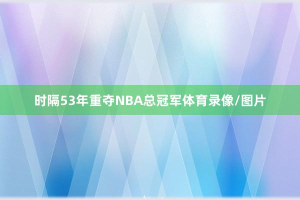 时隔53年重夺NBA总冠军体育录像/图片