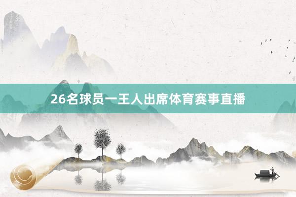 26名球员一王人出席体育赛事直播