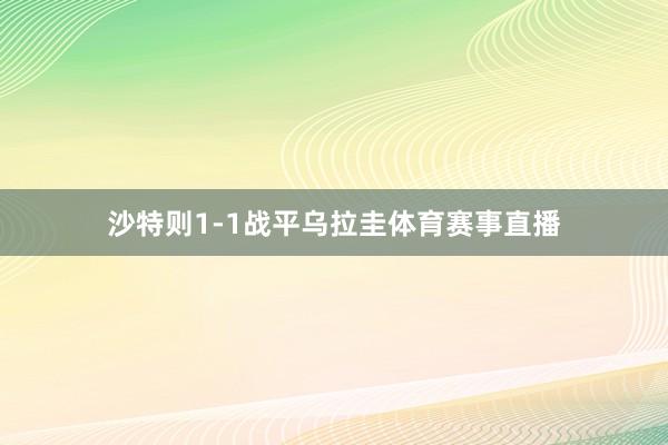 沙特则1-1战平乌拉圭体育赛事直播