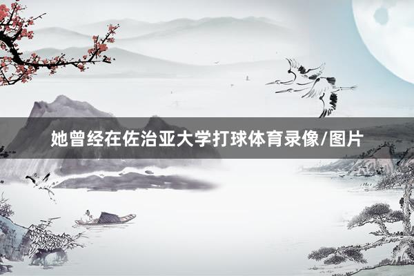 她曾经在佐治亚大学打球体育录像/图片